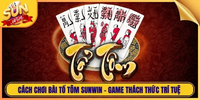 Cách Chơi Bài Tổ Tôm Sunwin - Game Thách Thức Trí Tuệ 