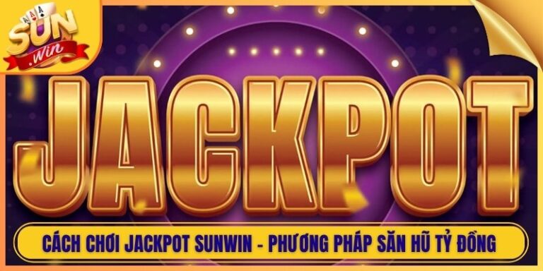 Cách Chơi Jackpot Sunwin - Phương Pháp Săn Hũ Tỷ Đồng 