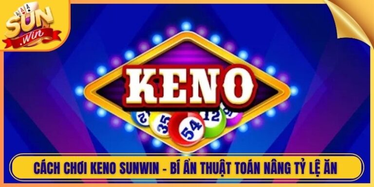 Cách Chơi Keno Sunwin - Bí Ẩn Thuật Toán Nâng Tỷ Lệ Ăn 