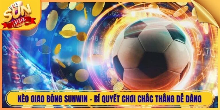 Kèo Giao Bóng Sunwin - Bí Quyết Chơi Chắc Thắng dễ dàng 3 Kèo Giao Bóng Sunwin - Bí Quyết Chơi Chắc Thắng dễ dàng