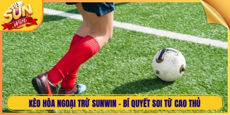 Kèo Hòa Ngoại Trừ Sunwin - Bí Quyết Soi Từ Cao Thủ 1 Kèo Hòa Ngoại Trừ Sunwin - Bí Quyết Soi Từ Cao Thủ