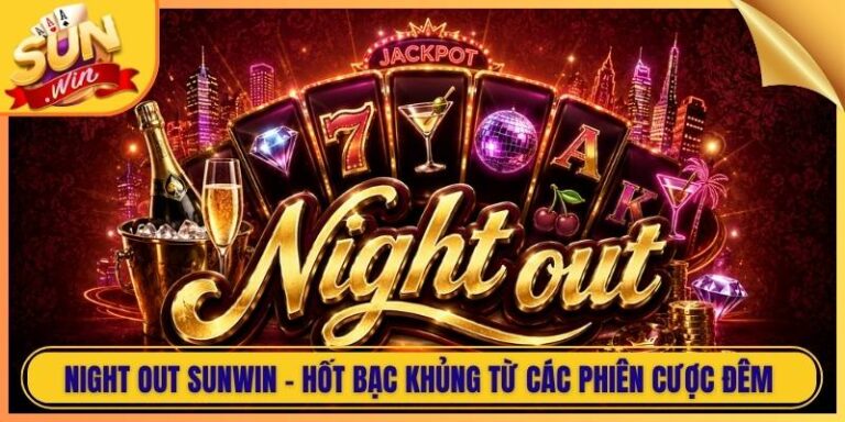 Night Out Sunwin - Hốt Bạc Khủng Từ Các Phiên Cược Đêm 