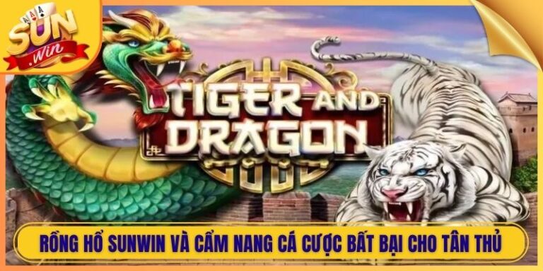 Rồng Hổ Sunwin Và Cẩm Nang Cá Cược Bất Bại Cho Tân Thủ 